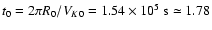 $t_0 = 2 \pi
R_0/V_{K0} = 1.54 \times10^5 ~{\rm s} \simeq 1.78$