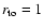 $r_{\rm to}=1$