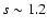 $s \sim 1.2$
