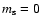 $m_{\rm s}=0$