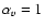 $\alpha_{v} =1$