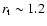 $r_{\rm t} \sim 1.2$