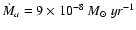 $\dot M_a = 9 \times 10^{-8}~
M_\odot~yr^{-1}$