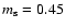 $m_{\rm s} =0.45$