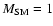 $M_{\rm SM}=1$