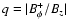 ${q= \vert B_\phi^+/B_z\vert}$