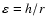 $\varepsilon=h/r$