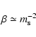 \begin{displaymath}{\beta \simeq m_{\rm s}^{-2}}
\end{displaymath}