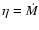 $\eta =
\dot{M}$