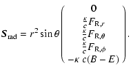 $\displaystyle %
{\vec S}_{\rm rad}=r^2 \sin\theta
\left( \begin{array}{c} 0 \\ ...
...eta} \\
\frac{\kappa}{c} F_{\rm R,\phi} \\
-\kappa~c(B-E)
\end{array}\right).$