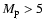 $M_{\rm p} > 5$