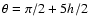 $\theta=\pi/2+5h/2$
