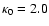 $\kappa_0=2.0$
