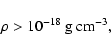 \begin{displaymath}%
\rho > 10^{-18}~{\rm g~cm^{-3}},
\end{displaymath}