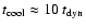 $t_{\rm cool}\approx 10~t_{\rm dyn}$