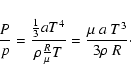 \begin{displaymath}%
\frac{P}{p}=\frac{\frac{1}{3}a T^4}{\rho \frac{R}{\mu}T}=
\frac{\mu~a~T^3}{3\rho~R}\cdot
\end{displaymath}