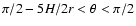 $\pi/2-5H/2r < \theta < \pi/2$