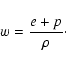 \begin{displaymath}%
w=\frac{e+p}{\rho}\cdot
\end{displaymath}