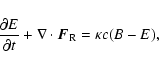 \begin{displaymath}%
\frac{\partial E}{\partial t} + \nabla \cdot {\vec F}_{\rm R} =
\kappa c (B-E),
\end{displaymath}