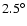 $2.5 ^{\circ}$