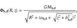 \begin{displaymath}\Phi_{\rm b,d}(R,z) = \frac{GM_{\rm b,d}}{\sqrt{R^2 + (a_{\rm b,d} + \sqrt{z^2 +
b_{\rm b,d}^2})^2} } ,
\end{displaymath}