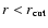 $r<r_{\rm cut}$