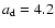 $a_{\rm d}=4.2$