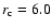$r_{\rm c}=6.0$
