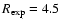 $R_{\exp} = 4.5~$