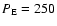 $P_{\rm E} = 250$