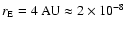 $r_{\rm E} =4~{\rm AU} \approx 2 \times 10^{-8}$
