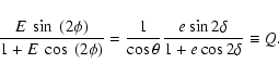 \begin{displaymath}\frac{E~ \sin~(2\phi)}{1 + E~ \cos~(2\phi)} =
\frac{1}{\cos\theta}\frac{e\sin2\delta}{1 + e\cos2\delta} \equiv Q.
\end{displaymath}