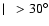 $\mid~ > 30^{\circ}$