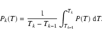 \begin{displaymath}P_{k}(T)=\frac{1}{T_{k}-T_{k-1}}\int_{T_{k-1}}^{T_{k}}P(T)~{\rm d}T.
\end{displaymath}