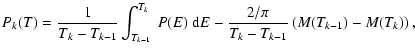 $\displaystyle P_{k}(T)=\frac{1}{T_k -T_{k-1}}\int_{T_{k-1}}^{T_k}~P(E)~{\rm d}E
- \frac{2/\pi}{T_{k}-T_{k-1}}
\left(M(T_{k-1}) - M(T_{k}) \right),$