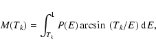 \begin{displaymath}M(T_{k})=\int_{T_{k}}^{1}P(E)\arcsin~ (T_k/E) ~{\rm d}E,
\end{displaymath}