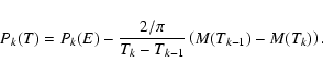\begin{displaymath}P_{k}(T)=P_{k}(E) - \frac{2/\pi}{T_{k}-T_{k-1}}
\left(M(T_{k-1}) - M(T_{k}) \right).
\end{displaymath}