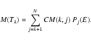 \begin{displaymath}M(T_{k})=\sum_{j=k+1}^{N} CM(k,j)~ P_{j}(E).
\end{displaymath}