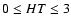 $0 \leq HT \leq 3$