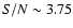 $S/N \sim 3.75$