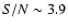 $S/N \sim 3.9$