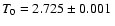 $T_0=2.725\pm 0.001~$