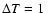 $\Delta T=1~$
