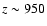$z\sim 950$