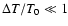 $\Delta T/T_0 \ll 1$