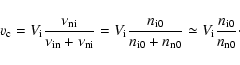\begin{displaymath}%
v_{\rm c} = V_{\rm i}\frac{ \nu_{\rm ni}}{\nu_{\rm in} + \n...
...n_{\rm n0}}\simeq V_{\rm i} \frac{n_{\rm i0}}{n_{\rm n0}}\cdot
\end{displaymath}