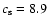 $c_{\rm s}=8.9$