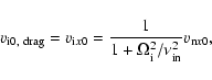 \begin{displaymath}%
v_{\rm i0,~ drag}=v_{{\rm i}x0}=\frac{1}{1 + \Omega_{\rm i}^2/\nu_{{\rm in}}^2} v_{{\rm n}x0},
\end{displaymath}