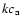 $ k c_{\rm a}$