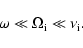\begin{displaymath}%
\omega\ll \Omega_{\rm i}\ll \nu_{\rm i}.
\end{displaymath}